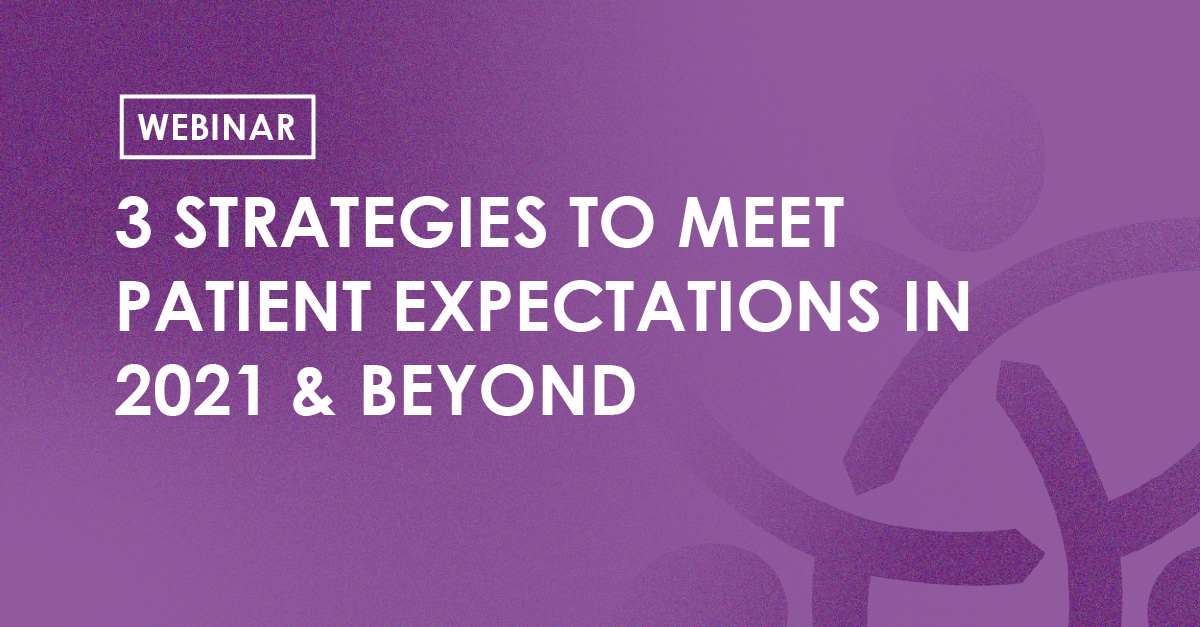 Webinar - 3 Strategies to meet patient expectations in 2021 & beyond