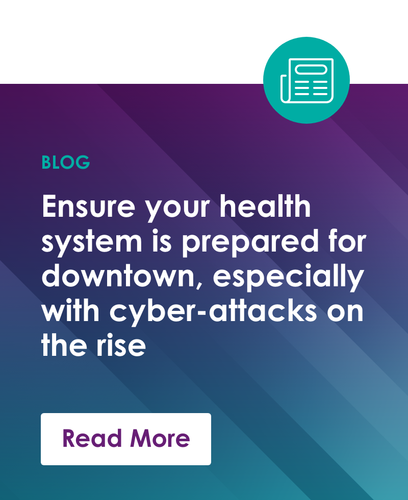 Ensure your health system is prepared for downtown, especially with cyber-attacks on the rise - Read More