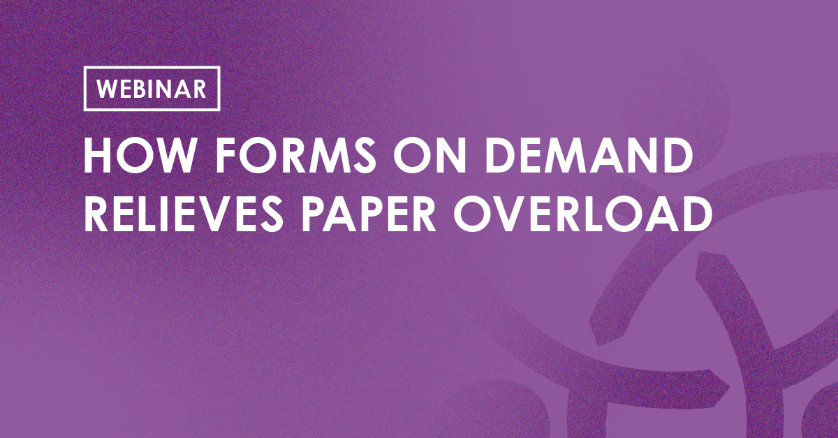 Webinar - How Forms on Demand Relieves Paper Overload