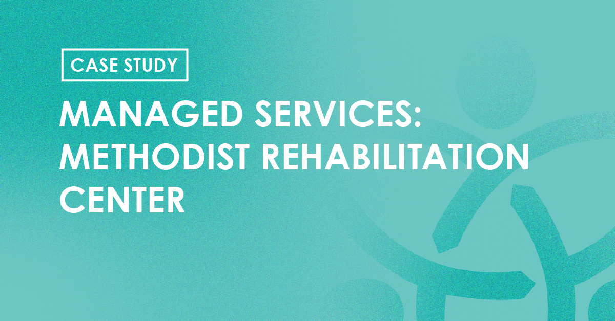 Case Study - Managed Services: Methodist Rehabilitation Center